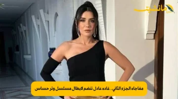 مفاجأة الجزء الثاني.. غادة عادل تنضم لأبطال مسلسل وتر حساس